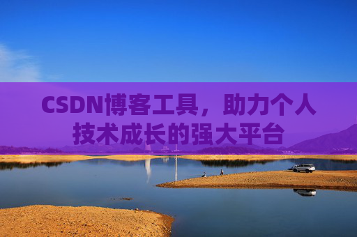 CSDN博客工具,助力个人技术成长的强大平台